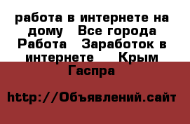 работа в интернете на дому - Все города Работа » Заработок в интернете   . Крым,Гаспра